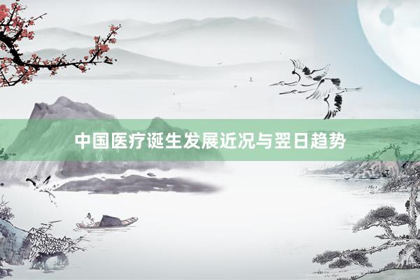 中国医疗诞生发展近况与翌日趋势