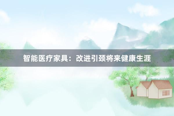 智能医疗家具：改进引颈将来健康生涯