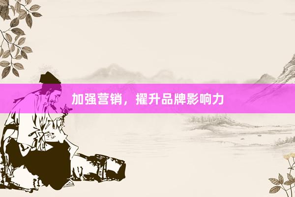 加强营销，擢升品牌影响力